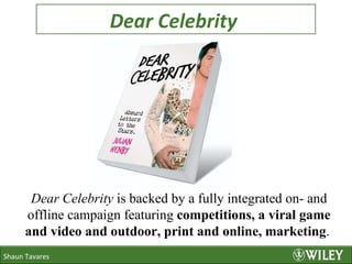 Dear Celebrity  Shaun Tavares Dear Celebrity  is backed by a fully integrated on- and offline campaign featuring  competitions, a viral game and video and outdoor, print and online, marketing .  