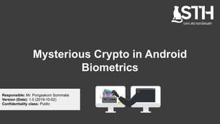 Mysterious Crypto in Android
Biometrics
Responsible: Mr. Pongsakorn Sommalai
Version (Date): 1.0 (2019-10-02)
Confidentiality class: Public
บจก.สยามถนัดแฮก
 