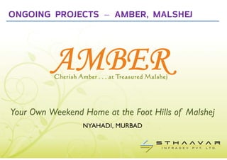 ONGOING PROJECTS – AMBER, MALSHEJ




Your Own Weekend Home at the Foot Hills of Malshej
                 NYAHADI, MURBAD
 