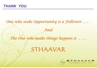THANK YOU


 One who seeks Opportunity is a Follower . . . .

                      And

   The One who make things happen is . . . .


              STHAAVAR
 