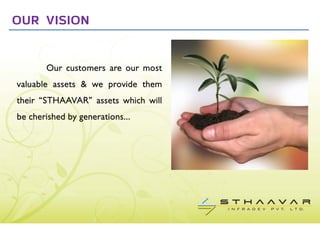 OUR VISION


       Our customers are our most
valuable assets & we provide them
their “STHAAVAR” assets which will
be cherished by generations...
 