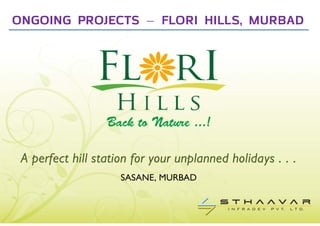 ONGOING PROJECTS – FLORI HILLS, MURBAD




 A perfect hill station for your unplanned holidays . . .
                     SASANE, MURBAD
 
