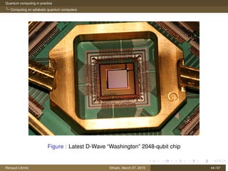 Quantum computing in practice
Computing on adiabatic quantum computers
Figure : Latest D-Wave “Washington” 2048-qubit chip
Renaud Lifchitz Sthack, March 27, 2015 44 / 67
 