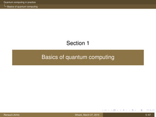 Quantum computing in practice
Basics of quantum computing
Section 1
Basics of quantum computing
Renaud Lifchitz Sthack, March 27, 2015 5 / 67
 