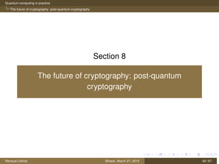 Quantum computing in practice
The future of cryptography: post-quantum cryptography
Section 8
The future of cryptography: post-quantum
cryptography
Renaud Lifchitz Sthack, March 27, 2015 62 / 67
 