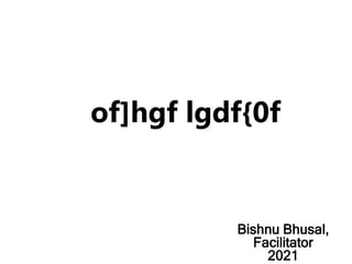 of]hgf lgdf{0f
Bishnu Bhusal,
Facilitator
2021
 