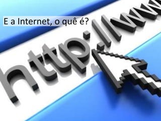 NOV/2012
E a Internet, o quê é?
 