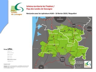 Schéma territorial de l’habitat /
Pays des Landes de Gascogne

Rencontre avec les opérateurs HLM – 10 février 2010 / Roquefort
 