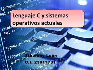 Sthefany León
C.I. 23917731
Lenguaje C y sistemas
operativos actuales
Lenguaje C y sistemas
operativos actuales
 