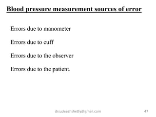 drsudeeshshetty@gmail.com 47
Blood pressure measurement sources of error
Errors due to manometer
Errors due to cuff
Errors due to the observer
Errors due to the patient.
 