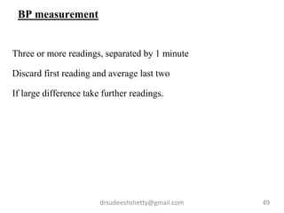 drsudeeshshetty@gmail.com 49
BP measurement
Three or more readings, separated by 1 minute
Discard first reading and average last two
If large difference take further readings.
 