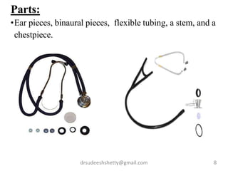 drsudeeshshetty@gmail.com 8
Parts:
•Ear pieces, binaural pieces, flexible tubing, a stem, and a
chestpiece.
 