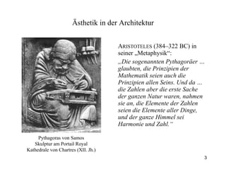 A RISTOTELES  (384–322 BC) in seiner „Metaphysik“: „ Die sogenannten Pythagoräer … glaubten, die Prinzipien der Mathematik seien auch die Prinzipien allen Seins. Und da … die Zahlen aber die erste Sache der ganzen Natur waren, nahmen sie an, die Elemente der Zahlen seien die Elemente aller Dinge, und der ganze Himmel sei Harmonie und Zahl.“  Ästhetik  in der Architektur Pythagoras von Samos Skulptur am Portail Royal Kathedrale von Chartres (XII. Jh.) 