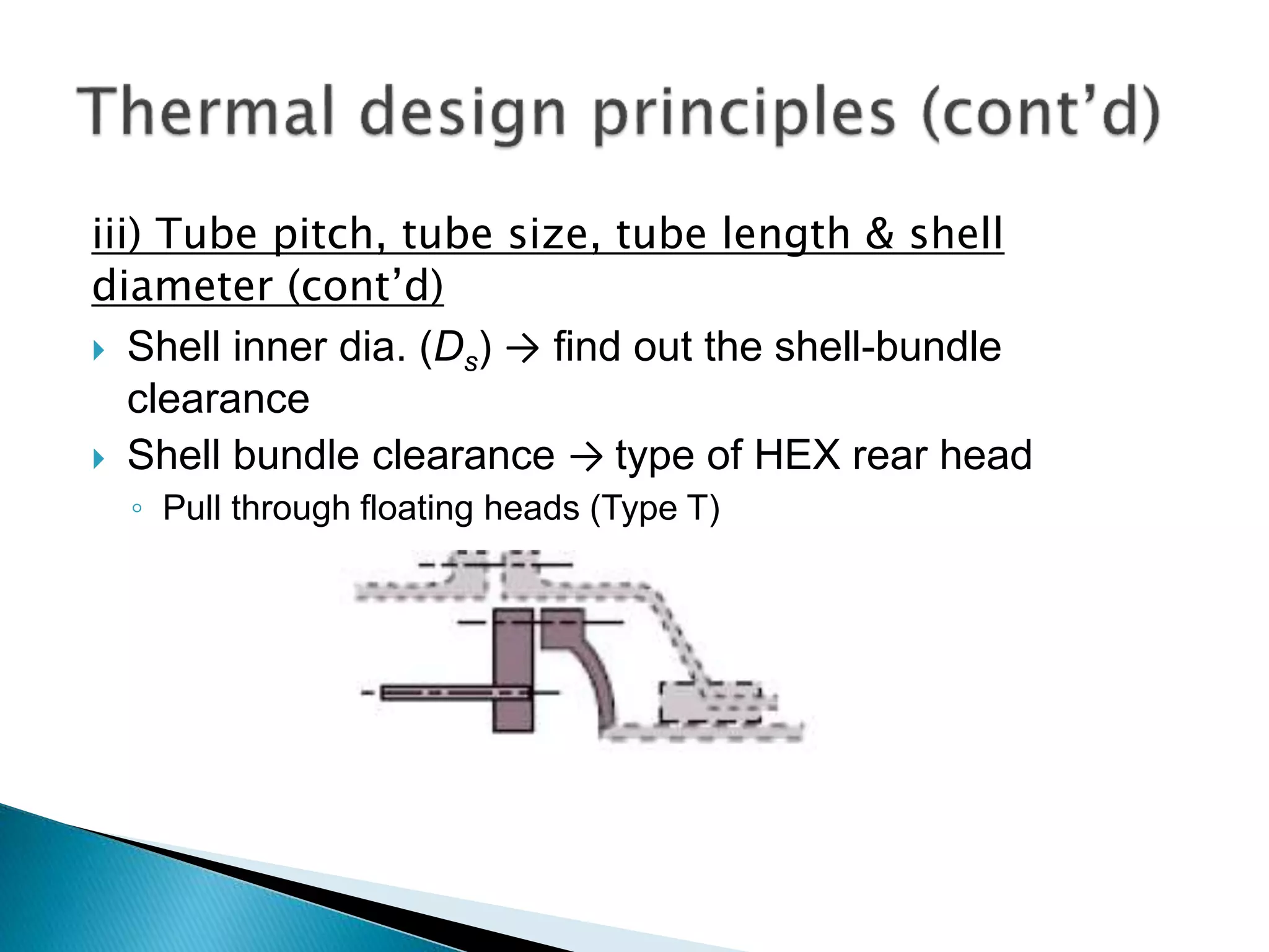 iii) Tube pitch, tube size, tube length & shell
diameter (cont’d)
 Shell inner dia. (Ds) → find out the shell-bundle
clearance
 Shell bundle clearance → type of HEX rear head
◦ Pull through floating heads (Type T)
 