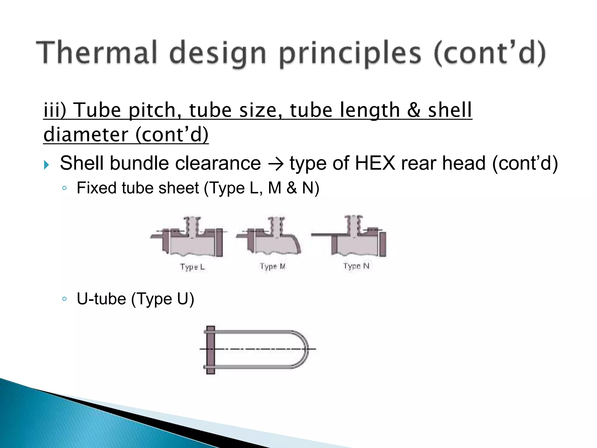 iii) Tube pitch, tube size, tube length & shell
diameter (cont’d)
 Shell bundle clearance → type of HEX rear head (cont’d)
◦ Fixed tube sheet (Type L, M & N)
◦ U-tube (Type U)
 