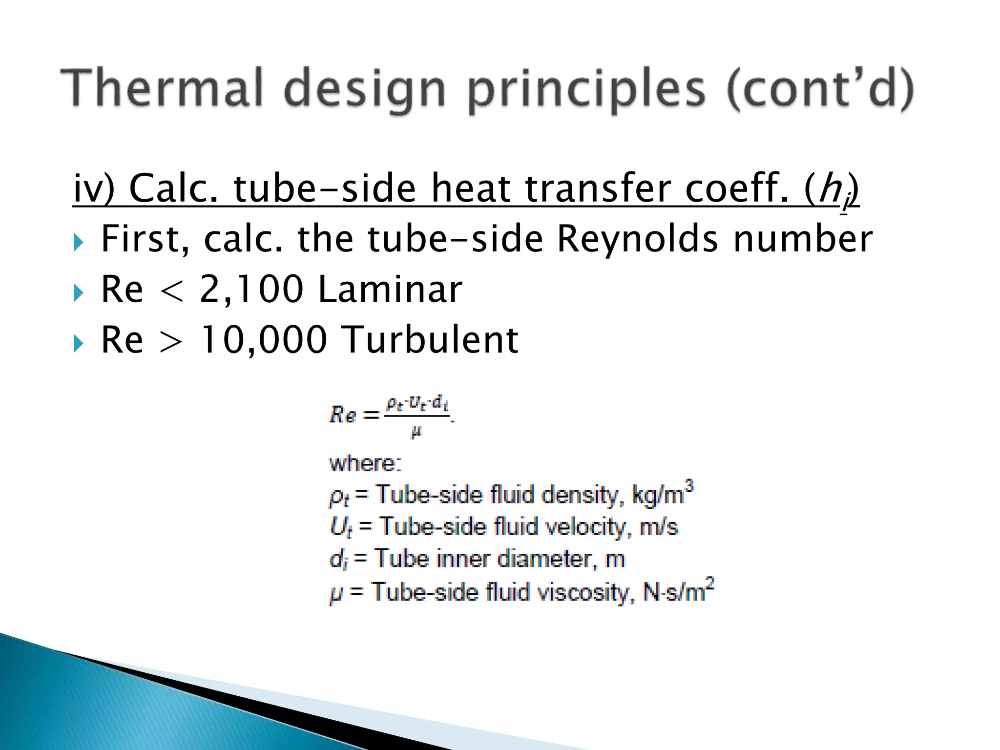 iv) Calc. tube-side heat transfer coeff. (hi)
 First, calc. the tube-side Reynolds number
 Re < 2,100 Laminar
 Re > 10,000 Turbulent
 