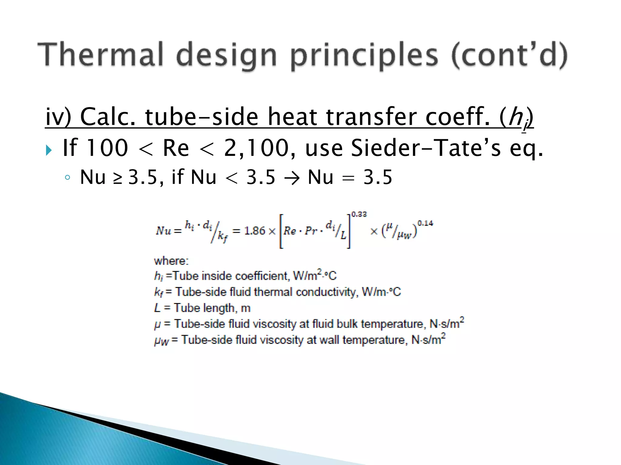 iv) Calc. tube-side heat transfer coeff. (hi)
 If 100 < Re < 2,100, use Sieder-Tate’s eq.
◦ Nu ≥ 3.5, if Nu < 3.5 → Nu = 3.5
 