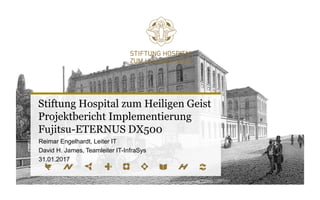 Stiftung Hospital zum Heiligen Geist
Projektbericht Implementierung
Fujitsu-ETERNUS DX500
Reimar Engelhardt, Leiter IT
David H. James, Teamleiter IT-InfraSys
31.01.2017
 