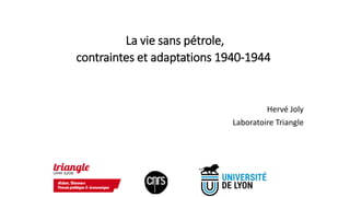 La vie sans pétrole,
contraintes et adaptations 1940-1944
Hervé Joly
Laboratoire Triangle
 