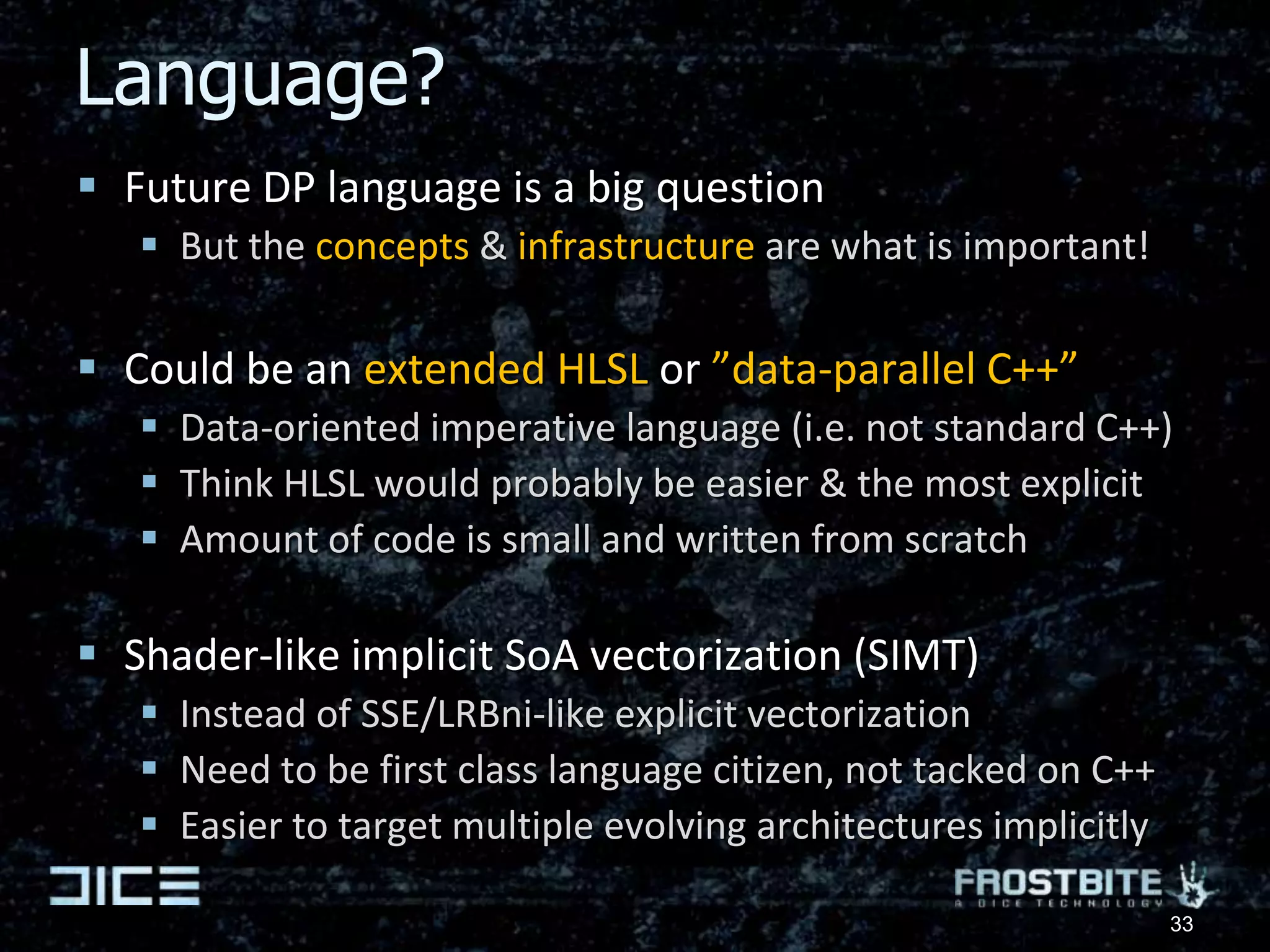 Challenge 1“How do we make it easier to develop, maintain & parallelize general game code?”Shared State Concurrency is a killerNot a big believer in Software Transactional Memory either Because of performance and too ”optimistic” flowA more strict & adapted C++ modelSupport for true immutable & r/w-only memory accessPer-thread/task memory access opt-inReduce the possibility for side effects in parallel codeAs much compile-time validation as possibleMicro-threads / coroutines as first class citizensMore?Other languages?26