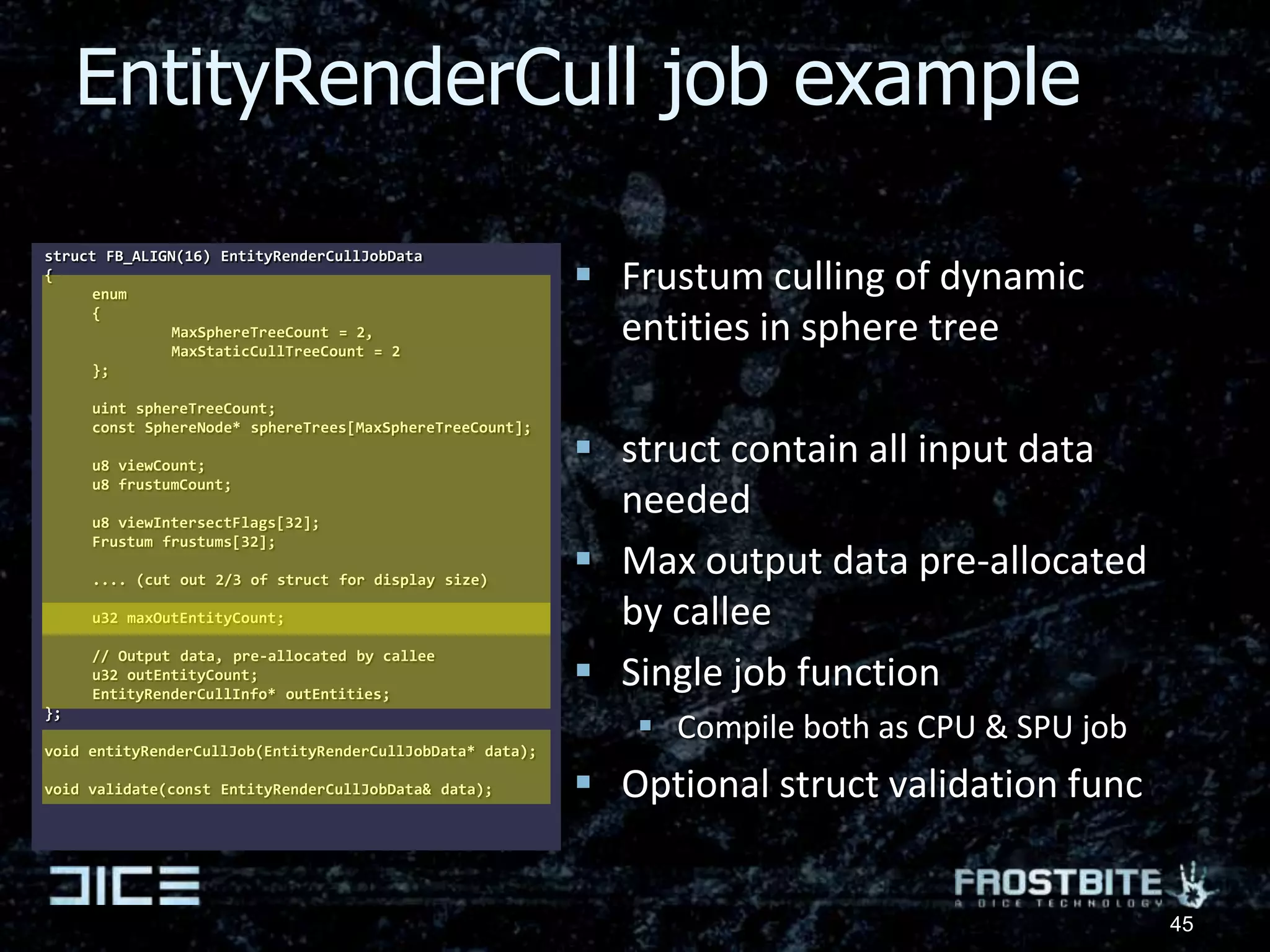 ReferencesPrevious Frostbite-related talks:[1] Johan Andersson. ”Frostbite Rendering Architecture and Real-time Procedural Shading & Texturing Techniques ”. GDC 2007. http://repi.blogspot.com/2009/01/conference-slides.html[2] Natasha Tartarchuk & Johan Andersson. ”Rendering Architecture and Real-time Procedural Shading & Texturing Techniques”. GDC 2007. http://developer.amd.com/Assets/Andersson-Tatarchuk-FrostbiteRenderingArchitecture(GDC07_AMD_Session).pdf[3] Johan Andersson. ”Terrain Rendering in Frostbite using Procedural Shader Splatting”. Siggraph 2007. http://developer.amd.com/media/gpu_assets/Andersson-TerrainRendering(Siggraph07).pdf[4] Daniel Johansson & Johan Andersson. “Shadows & Decals – D3D10 techniques from Frostbite”. GDC 2009. http://repi.blogspot.com/2009/03/gdc09-shadows-decals-d3d10-techniques.html[5] Bill Bilodeau & Johan Andersson. “Your Game Needs Direct3D 11, So Get Started Now!”. GDC 2009. http://repi.blogspot.com/2009/04/gdc09-your-game-needs-direct3d-11-so.html[6] Johan Andersson. ”Parallel Graphics in Frostbite”. Siggraph 2009, Beyond Programmable Shading course. http://repi.blogspot.com/2009/08/siggraph09-parallel-graphics-in.html38