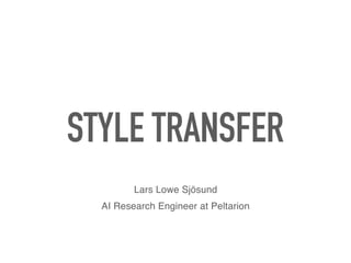 STYLE TRANSFER
Lars Lowe Sjösund
AI Research Engineer at Peltarion
 