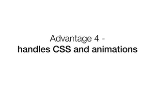 Advantage 4 -
handles CSS and animations
 