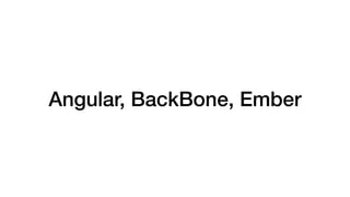 Angular, BackBone, Ember
 