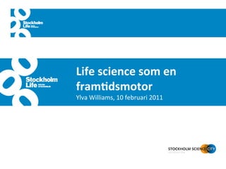                            	
  
	
                            	
  
       Life	
  science	
  som	
  en	
  
                              	
  
       fram-dsmotor	
  
       Ylva	
  Williams,	
  10	
  februari	
  2011	
  
 