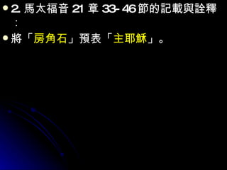 2. 馬太福音 21 章 33-46 節的記載與詮釋：  將「 房角石 」預表「 主耶穌 」。  