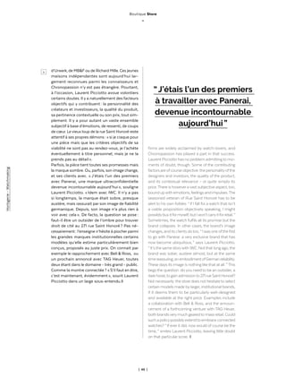| 46 |
d’Urwerk, de MB&F ou de Richard Mille. Ces jeunes
maisons indépendantes sont aujourd’hui lar-
gement reconnues parmi les connaisseurs et
Chronopassion n’y est pas étrangère. Pourtant,
à l’occasion, Laurent Picciotto avoue volontiers
certains doutes. Il y a naturellement des facteurs
objectifs qui y contribuent : la personnalité des
créateurs et investisseurs, la qualité du produit,
sa pertinence contextuelle ou son prix, tout sim-
plement. Il y a pour autant un vaste ensemble
subjectif à base d’émotions, de ressenti, de coups
de cœur. Le vieux loup de la rue Saint Honoré reste
attentif à ses propres démons : « si je craque pour
une pièce mais que les critères objectifs de sa
viabilité ne sont pas au rendez-vous, je l’achète
éventuellement à titre personnel, mais je ne la
prends pas au détail ».
Parfois, la pièce tient toutes ses promesses mais
la marque sombre. Ou, parfois, son image change,
et ses clients avec. « J’étais l’un des premiers
avec Panerai, une marque ultraconfidentielle
devenue incontournable aujourd’hui », souligne
Laurent Picciotto. « Idem avec IWC. Il n’y a pas
si longtemps, la marque était sobre, presque
austère, mais rassurait par son image de fiabilité
germanique. Depuis, son image n’a plus rien à
voir avec cela ». De facto, la question se pose :
faut-il être un outsider de l’ombre pour trouver
droit de cité au 271 rue Saint Honoré ? Pas né-
cessairement : l’enseigne n’hésite à piocher parmi
les grandes marques institutionnelles certains
modèles qu’elle estime particulièrement bien
conçus, proposés au juste prix. On connait par
exemple le rapprochement avec Bell & Ross, ou
un prochain annoncé avec TAG Heuer, toutes
deux étant dans le domaine - très grand - public.
Comme la montre connectée ? « S’il faut en être,
c’est maintenant, évidemment », sourit Laurent
Picciotto dans un large sous-entendu.◊
firms are widely acclaimed by watch-lovers, and
Chronopassion has played a part in that success.
Laurent Picciotto has no problem admittingto mo-
ments of doubt, though. Some of the contributing
factors are ofcourse objective:the personalityofthe
designers and investors, the quality of the product,
and its contextual relevance – or quite simply its
price.There is howeveravast subjective aspect,too,
boundupwithemotions,feelingsandimpulses.The
seasoned veteran of Rue Saint Honoré has to be
alert to his own foibles: “ if I fall for a watch that isn’t
a viable proposition objectively speaking, I might
possiblybuyitformyself,butIwon’tcarryitforretail. ”
Sometimes, the watch fulfils all its promise but the
brand collapses. In other cases, the brand’s image
changes, and its clients dotoo. “ Iwas one ofthefirst
to go with Panerai: a very exclusive brand that has
now become ubiquitous, ” says Laurent Picciotto.
“ It’sthe same storywith IWC. Notthat long ago,the
brand was sober, austere almost, but at the same
timereassuring,anembodimentofGermanreliability.
These days its image is nothing like that at all. ” This
begs the question: do you need to be an outsider, a
darkhorse,togainadmissionto271rueSaintHonoré?
Not necessarily:the store does not hesitateto select
certain models made by larger, institutional brands,
if it deems them to be particularly well-designed
and available at the right price. Examples include
a collaboration with Bell & Ross, and the announ-
cement of a forthcoming venture with TAG Heuer,
both brandsverymuch gearedto mass retail. Could
suchapolicypossiblyextendtoembraceconnected
watches? “ If ever it did, nowwould of course be the
time, ” smiles Laurent Picciotto, leaving little doubt
on that particular score.. ◊
“ J’étais l’un des premiers
à travailler avec Panerai,
devenue incontournable
aujourd’hui ”
>
Horlogerie-Watchmaking
Boutique Store
_
 