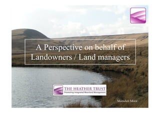 A Perspective on behalf of
Landowners / Land managers




                       Marsden Moor
 