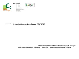 Place




Introduction par Dominique COUTIERE




                                        Schéma Territorial de l'Habitat du Pays des Landes de Gascogne
        Point étape du Diagnostic – Vendredi 3 juillet 2009 – 9h30 – Pavillon des Landes – Sabres
 
