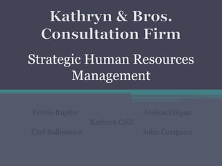 Kathryn & Bros. Consultation Firm Strategic Human Resources Management FerdieRuplin	         	          	 Joshua Colgan Kathryn Celli Carl Ballesteros			 John Catapano 