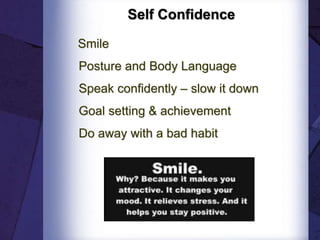Self Confidence
Smile
Posture and Body Language
Speak confidently – slow it down
Goal setting & achievement
Do away with a bad habit
 