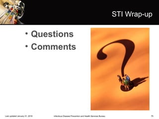 75
STI Wrap-up
• Questions
• Comments
Infectious Disease Prevention and Health Services BureauLast updated January 31, 2018
 