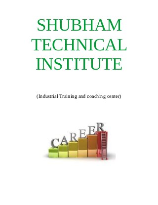 SHUBHAM
TECHNICAL
INSTITUTE
(Industrial Training and coaching center)
 