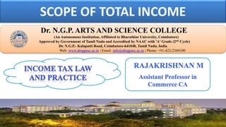 SCOPE OF TOTAL INCOME
Dr. NGPASC
COIMBATORE | INDIA
Dr. N.G.P. ARTS AND SCIENCE COLLEGE
(An Autonomous Institution, Affiliated to Bharathiar University, Coimbatore)
Approved by Government of Tamil Nadu and Accredited by NAAC with 'A' Grade (2nd Cycle)
Dr. N.G.P.- Kalapatti Road, Coimbatore-641048, Tamil Nadu, India
Web: www.drngpasc.ac.in | Email: info@drngpasc.ac.in | Phone: +91-422-2369100
RAJAKRISHNAN M
Assistant Professor in
Commerce CA
 