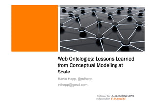 Professur für ALLGEMEINE BWL
insbesondere E-BUSINESS
Web Ontologies: Lessons Learned
from Conceptual Modeling at
Scale
Martin Hepp, @mfhepp
mfhepp@gmail.com
 