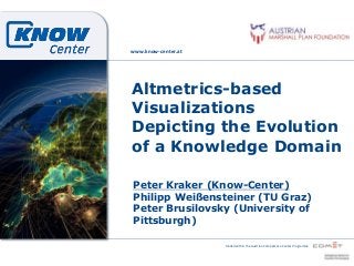 funded within the Austrian Competence Center Programme 
www.know-center.at 
Altmetrics-based 
Visualizations 
Depicting the Evolution 
of a Knowledge Domain 
Peter Kraker (Know-Center) 
Philipp Weißensteiner (TU Graz) 
Peter Brusilovsky (University of 
Pittsburgh) 
 