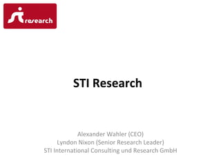 STI Research


             Alexander Wahler (CEO)
     Lyndon Nixon (Senior Research Leader)
STI International Consulting und Research GmbH
 