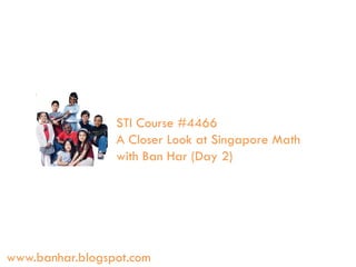STI Course #4466
A Closer Look at Singapore Math
with Ban Har (Day 2)

www.banhar.blogspot.com

 