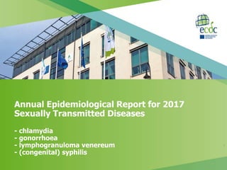Annual Epidemiological Report for 2017
Sexually Transmitted Diseases
- chlamydia
- gonorrhoea
- lymphogranuloma venereum
- (congenital) syphilis
1
 