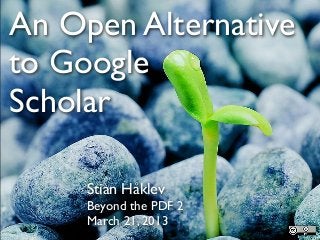 An Open Alternative
to Google
Scholar

     Stian Håklev
     Beyond the PDF 2
     March 21, 2013
 