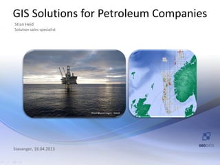 GIS Solutions for Petroleum Companies
Stian Heid
Solution sales specialist




                            Photo Øyvind Hagen - Statoil




Stavanger, 18.04.2013
 
