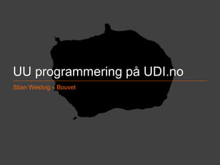 UU programmering på UDI.no 
Stian Westvig  Bouvet 
stian.westvig@bouvet.no BOUVET ASA ØKT | DIGITAL | EFFEKT 
 