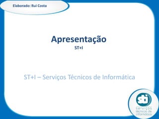 Elaborado: Rui Costa

Apresentação
ST+I

ST+I – Serviços Técnicos de Informática

 