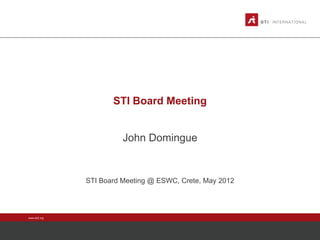STI Board Meeting


                         John Domingue


               STI Board Meeting @ ESWC, Crete, May 2012




www.sti2.org
 