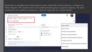 Preencha os detalhes do compromisso como mostrado anteriormente, e clique em
“Mais Opções” (6). Assim você será redirecionado para a seguinte página. Na área
sinalizada você poderá selecionar o tipo de repetição do compromisso.
 