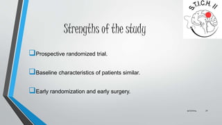 Strengths of the study 
Prospective randomized trial. 
Baseline characteristics of patients similar. 
Early randomization and early surgery. 
9/27/2014 32 
 